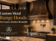 Custom Metal Range Hoods For Luxury Kitchen Remodels